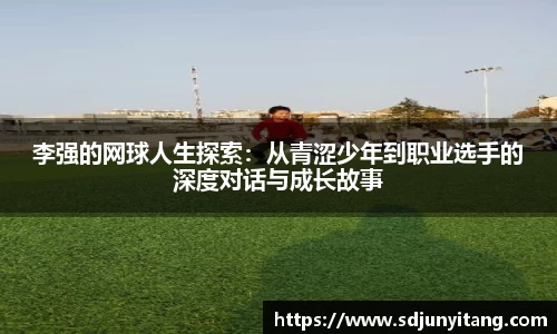 李强的网球人生探索：从青涩少年到职业选手的深度对话与成长故事