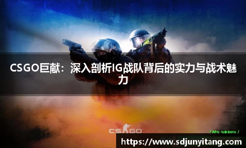 CSGO巨献：深入剖析IG战队背后的实力与战术魅力