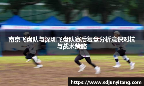 南京飞盘队与深圳飞盘队赛后复盘分析意识对抗与战术策略
