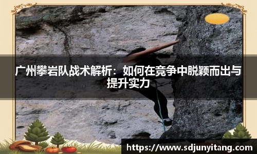 广州攀岩队战术解析：如何在竞争中脱颖而出与提升实力