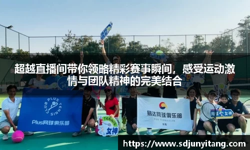 超越直播间带你领略精彩赛事瞬间，感受运动激情与团队精神的完美结合