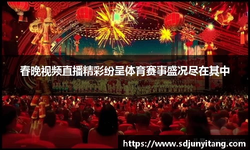春晚视频直播精彩纷呈体育赛事盛况尽在其中