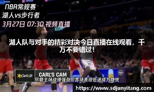 湖人队与对手的精彩对决今日直播在线观看，千万不要错过！