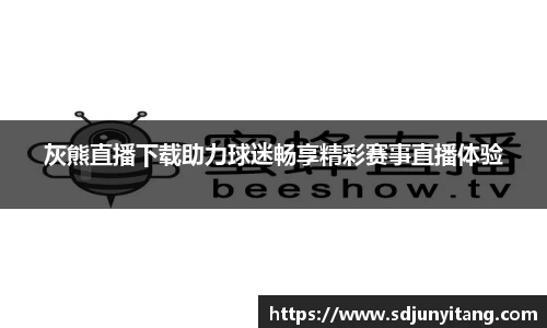灰熊直播下载助力球迷畅享精彩赛事直播体验