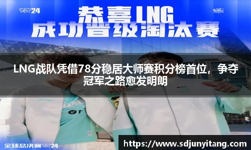 LNG战队凭借78分稳居大师赛积分榜首位，争夺冠军之路愈发明朗