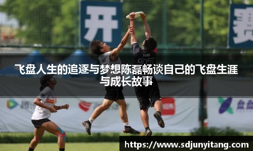 飞盘人生的追逐与梦想陈磊畅谈自己的飞盘生涯与成长故事