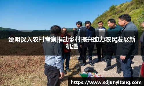 姚明深入农村考察推动乡村振兴助力农民发展新机遇