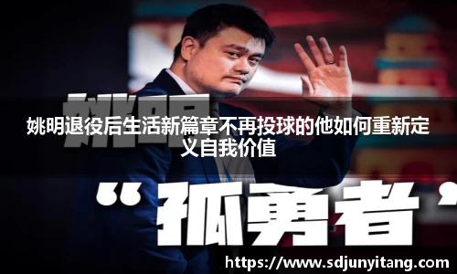姚明退役后生活新篇章不再投球的他如何重新定义自我价值
