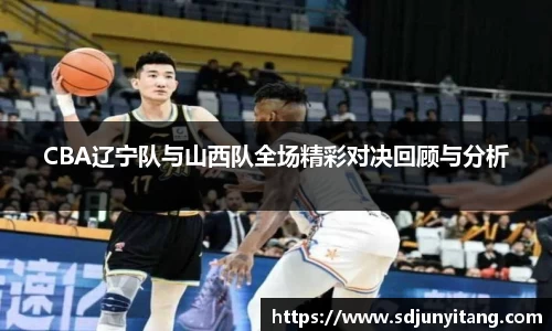 CBA辽宁队与山西队全场精彩对决回顾与分析