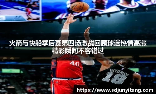 火箭与快船季后赛第四场激战回顾球迷热情高涨精彩瞬间不容错过