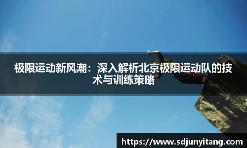 极限运动新风潮：深入解析北京极限运动队的技术与训练策略